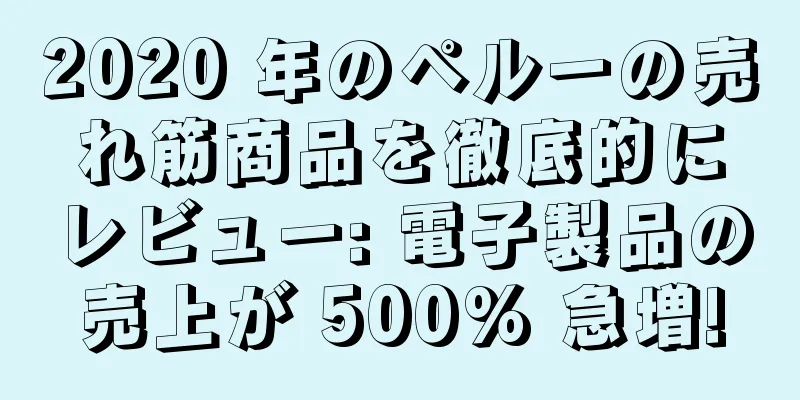 2020 年のペルーの売れ筋商品を徹底的にレビュー: 電子製品の売上が 500% 急増!