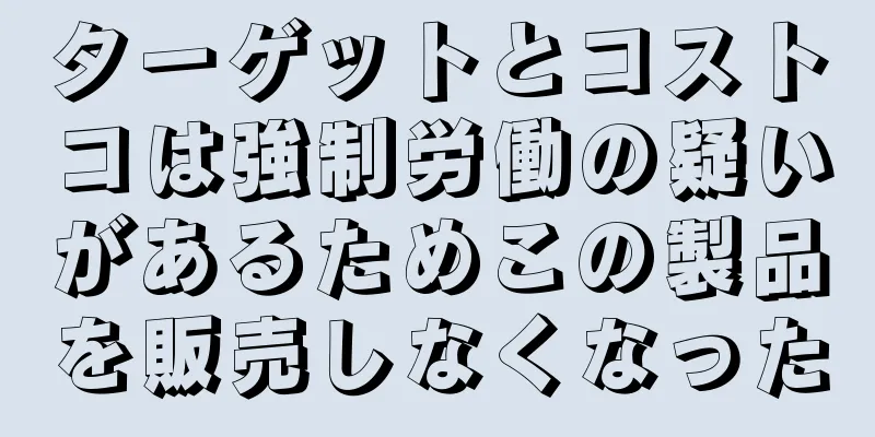 ターゲットとコストコは強制労働の疑いがあるためこの製品を販売しなくなった