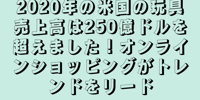 2020年の米国の玩具売上高は250億ドルを超えました！オンラインショッピングがトレンドをリード
